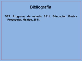 SEP. Programa de estudio 2011. Educación Básica
 Preescolar. México, 2011.
 