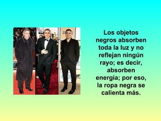 Los objetos negros absorben toda la luz y no reflejan ningún rayo; es decir, absorben energía; por eso, la ropa negra se calienta más. 