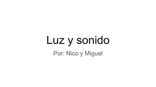 Luz y sonido
Por: Nico y Miguel
 