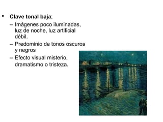 Clave tonal baja ;  Imágenes poco iluminadas, luz de noche, luz artificial débil.  Predominio de tonos oscuros y negros Efecto visual misterio, dramatismo o tristeza . 
