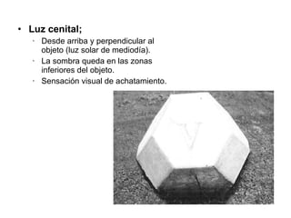 Luz cenital;  Desde arriba y perpendicular al objeto (luz solar de mediodía). La sombra queda en las zonas inferiores del objeto. Sensación visual de achatamiento. 
