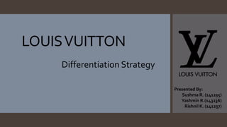 LOUIS VUITTON 
Differentiation Strategy 
Presented By: 
Sushma R. (141235) 
Yashmin R.(143236) 
Rishnil K. (141237) 
 