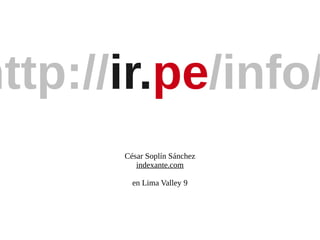 http://ir.pe/info/
       César Soplín Sánchez
          indexante.com

         en Lima Valley 9
 