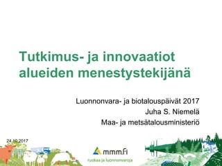 Tutkimus- ja innovaatiot
alueiden menestystekijänä
Luonnonvara- ja biotalouspäivät 2017
Juha S. Niemelä
Maa- ja metsätalousministeriö
24.10.2017 1
 