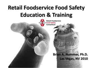 Retail Foodservice Food Safety
Education & Training

Brian A. Nummer, Ph.D.
Las Vegas, NV 2010

 