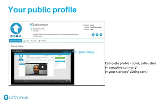 Section 1: Quick View
Your public profile
Complete profile = solid, exhaustive
(= executive summary)
(= your startups’ visiting card)
 