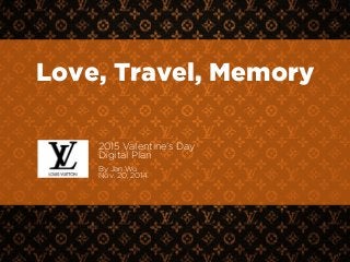 Love, Travel, Memory 
2015 Valentine’s Day 
Digital Plan 
1 
! 
By Jan Wu 
Nov. 20, 2014 
 