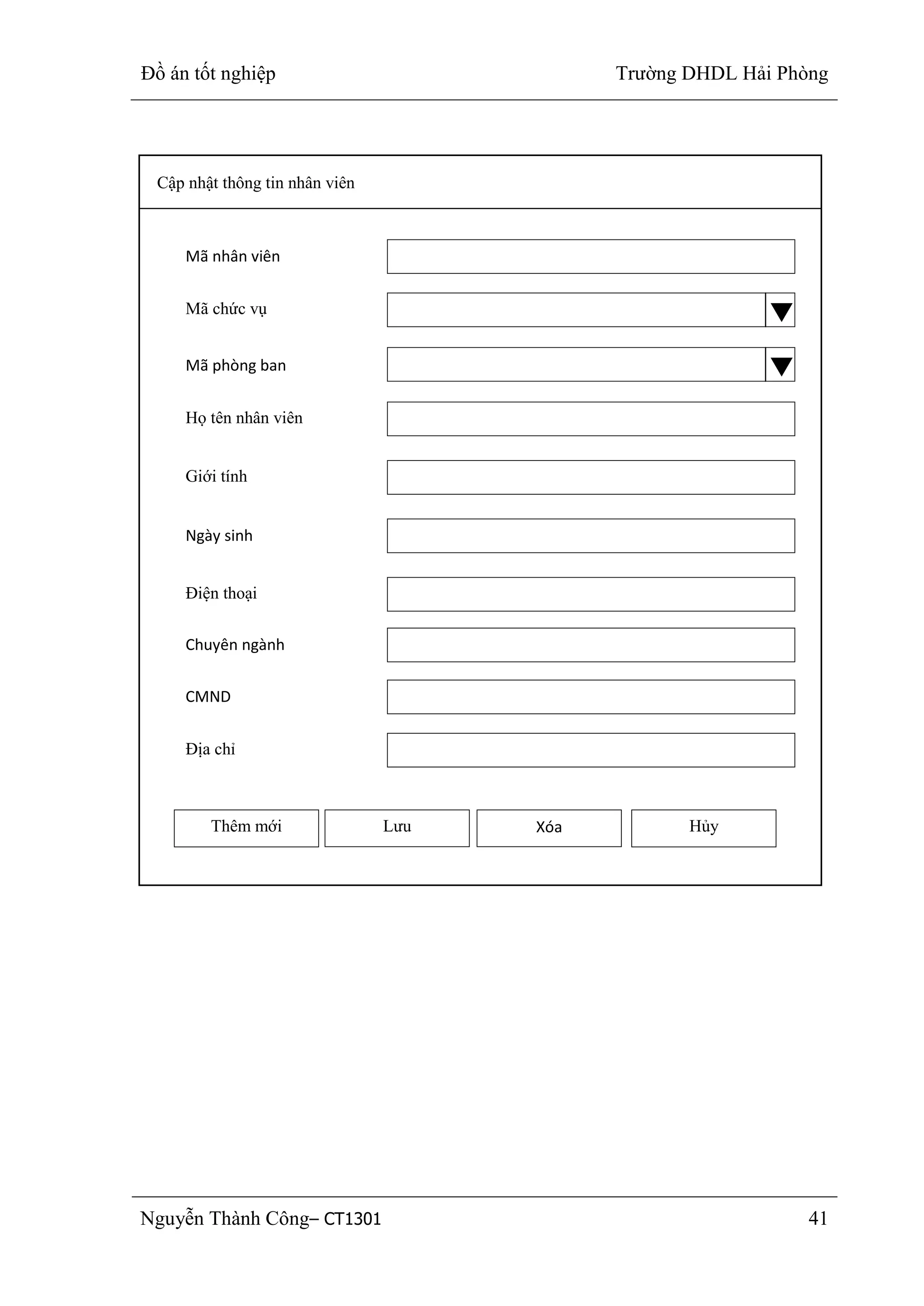 Đồ án tốt nghiệp Trường DHDL Hải Phòng
Nguyễn Thành Công– CT1301 41
Cập nhật thông tin nhân viên
Mã nhân viên
Mã chức vụ
Thêm mới Lưu Xóa Hủy
Mã phòng ban
Họ tên nhân viên
Giới tính
Ngày sinh
Điện thoại
Chuyên ngành
CMND
Địa chỉ
 
