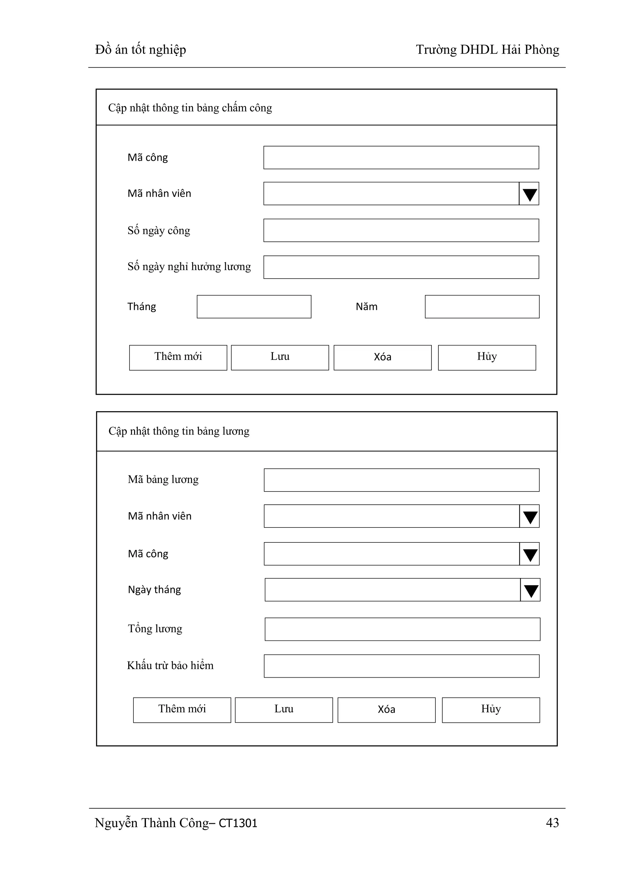Đồ án tốt nghiệp Trường DHDL Hải Phòng
Nguyễn Thành Công– CT1301 43
Cập nhật thông tin bảng chấm công
Mã công
Mã nhân viên
Thêm mới Lưu Xóa Hủy
Số ngày công
Số ngày nghỉ hưởng lương
Tháng Năm
Cập nhật thông tin bảng lương
Mã bảng lương
Mã nhân viên
Thêm mới Lưu Xóa Hủy
Mã công
Ngày tháng
Tổng lương
Khấu trừ bảo hiểm
 