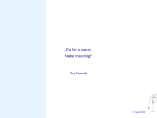 „Go for a cause.
Make meaning!“



   Guy Kawasaki




                   © Faltin 2009
 