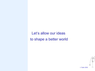 Let‘s allow our ideas
to shape a better world




                          © Faltin 2009
 