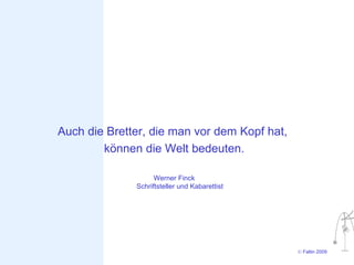 Auch die Bretter, die man vor dem Kopf hat,
        können die Welt bedeuten.

                    Werner Finck
              Schriftsteller und Kabarettist




                                               © Faltin 2009
 