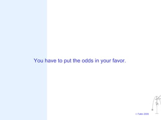 You have to put the odds in your favor.




                                          © Faltin 2009
 