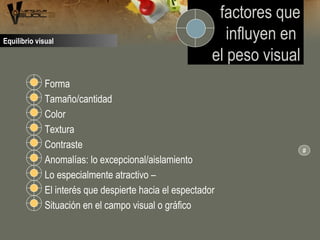 Forma
Tamaño/cantidad
Color
Textura
Contraste
Anomalías: lo excepcional/aislamiento
Lo especialmente atractivo –
El interés que despierte hacia el espectador
Situación en el campo visual o gráfico
factores que
influyen en
el peso visual
#
Equilibrio visual
 