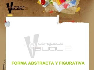 FORMA ABSTRACTA Y FIGURATIVA
 