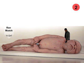 Ron
Mueck
“A Girl”
2
 