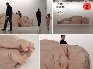 Ron
Mueck
“A Girl”
2
 