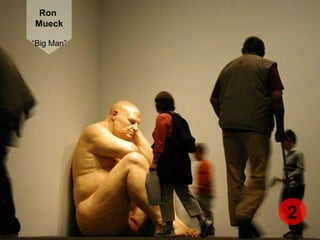 Ron
Mueck
“Big Man”
2
 
