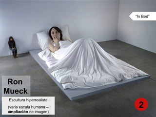 Ron
Mueck.
Escultura hiperrealista
(varia escala humana –
ampliación de imagen)
“In Bed”
2
 