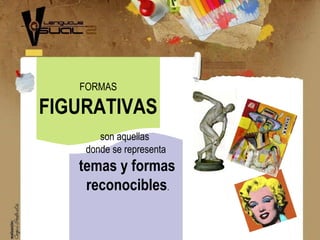 FORMAS
FIGURATIVAS
son aquellas
donde se representa
temas y formas
reconocibles.
 