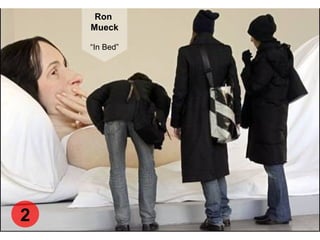 Ron
Mueck
“In Bed”
2
 