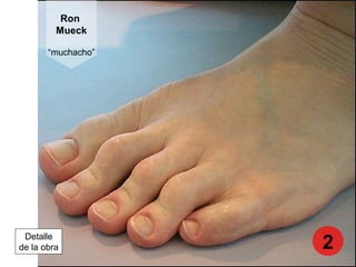 Ron
Mueck
“muchacho”
Detalle
de la obra 2
 