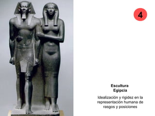 Escultura
Egipcia
Idealización y rigidez en la
representación humana de
rasgos y posiciones
4
 