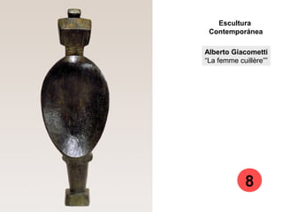 Alberto Giacometti
“La femme cuillère””
Escultura
Contemporánea
8
 