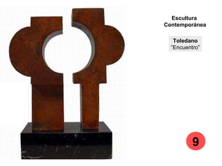 Toledano
“Encuentro”
Escultura
Contemporánea
9
 
