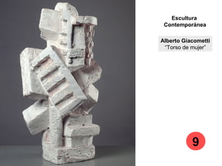 Escultura
Contemporánea
Alberto Giacometti
“Torso de mujer”
9
 