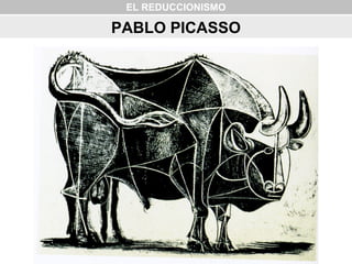 EL REDUCCIONISMO
PABLO PICASSO
 