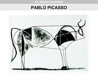 EL REDUCCIONISMO
PABLO PICASSO
 
