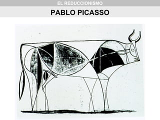 EL REDUCCIONISMO
PABLO PICASSO
 