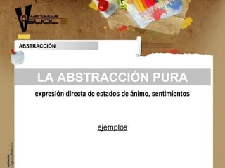 ABSTRACCIÓN
expresión directa de estados de ánimo, sentimientos
LA ABSTRACCIÓN PURA
ejemplos
 