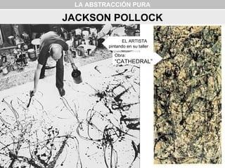 LA ABSTRACCIÓN PURA
JACKSON POLLOCK
Obra:
“CATHEDRAL”
EL ARTISTA
pintando en su taller
 