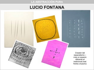 Creador del
espacialismo –
crea un espacio
diferente al
tradicional (real
frente a ilusorio)
LA ABSTRACCIÓN PURA
LUCIO FON...