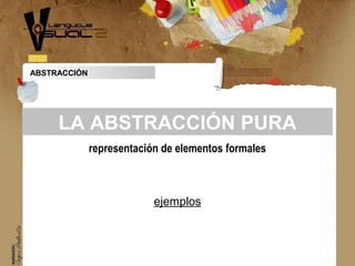 ABSTRACCIÓN
representación de elementos formales
LA ABSTRACCIÓN PURA
ejemplos
 