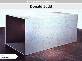 LA ABSTRACCIÓN PURA
Donald Judd
Obra:
“Untitled”
 