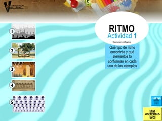 Qué tipo de ritmo
encontrás y qué
elementos lo
conforman en cada
uno de los ejemplos
RITMO
Actividad 1
Carácter reflexivo
1
2
3
4
5
IR A
ACTIVIDA
D 2
MENÚ
 