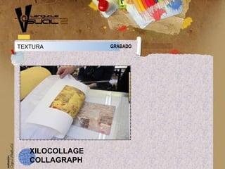 TEXTURA GRABADO
XILOCOLLAGE
COLLAGRAPH
 
