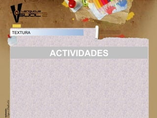 ACTIVIDADES
TEXTURA
 