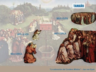 “La adoración del Cordero Místico” - Jan van Eyck
MÁS CERCA
MÁS LEJOS
TAMAÑO
MÁS CERCA
MÁS LEJOS
 