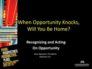 When Opportunity Knocks, Will You Be Home? Recognizing and Acting  On Opportunity Julie Adamen, PresidentAdamen Inc.  