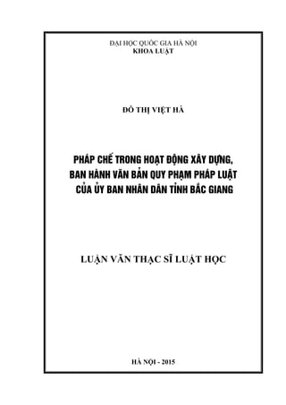 ĐẠI HỌC QUỐC GIA HÀ NỘI
KHOA LUẬT
ĐỖ THỊ VIỆT HÀ
PH¸P CHÕ TRONG HO¹T §éNG X¢Y DùNG,
BAN HµNH V¡N B¶N QUY PH¹M PH¸P LUËT
CñA ñY BAN NH¢N D¢N TØNH B¾C GIANG
LUẬN VĂN THẠC SĨ LUẬT HỌC
HÀ NỘI - 2015
 