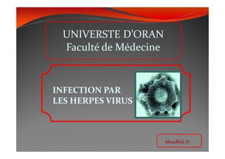 UNIVERSTE D’ORAN
Faculté de Médecine
UNIVERSTE D’ORAN
Faculté de Médecine
Mouffok N
INFECTION PARINFECTION PAR
LES HERPES VIRUSLES HERPES VIRUS
 