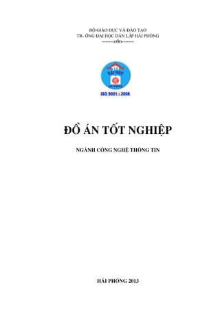 Bé gi¸o dôc vµ ®µo t¹o
Tr-êng ®¹i häc d©n lËp h¶i phßng
-------o0o-------
®å ¸n tèt nghiÖp
Ngµnh c«ng nghÖ th«ng tin
H¶i Phßng 2013
 