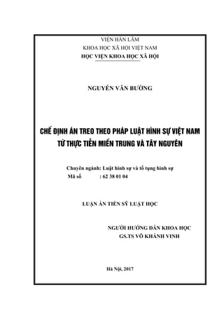 VIỆN HÀN LÂM
KHOA HỌC XÃ HỘI VIỆT NAM
HỌC VIỆN KHOA HỌC XÃ HỘI
NGUYỄN VĂN BƯỜNG
ChÕ ®Þnh ¸n treo theo ph¸p luËt h×nh sù viÖt nam
Tõ thùc tiÔn miÒn trung vµ t©y nguyªn
Chuyên ngành: Luật hình sự và tố tụng hình sự
Mã số : 62 38 01 04
LUẬN ÁN TIẾN SỸ LUẬT HỌC
NGƯỜI HƯỚNG DẪN KHOA HỌC
GS.TS VÕ KHÁNH VINH
Hà Nội, 2017
 