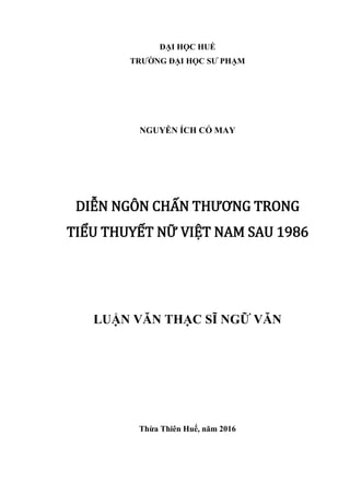 ĐẠI HỌC HUẾ
TRƢỜNG ĐẠI HỌC SƢ PHẠM
NGUYỄN ÍCH CỎ MAY
DIỄN NGÔN CHẤN THƯƠNG TRONG
TIỂU THUYẾT NỮ VIỆT NAM SAU 1986
LUẬN VĂN THẠC SĨ NGỮ VĂN
Thừa Thiên Huế, năm 2016
 