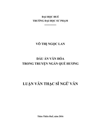ĐẠI HỌC HUẾ
TRƢỜNG ĐẠI HỌC SƢ PHẠM
--------------
VÕ THỊ NGỌC LAN
DẤU ẤN VĂN HÓA
TRONG TRUYỆN NGẮN QUẾ HƢƠNG
LUẬN VĂN THẠC SĨ NGỮ VĂN
Thừa Thiên Huế, năm 2016
 