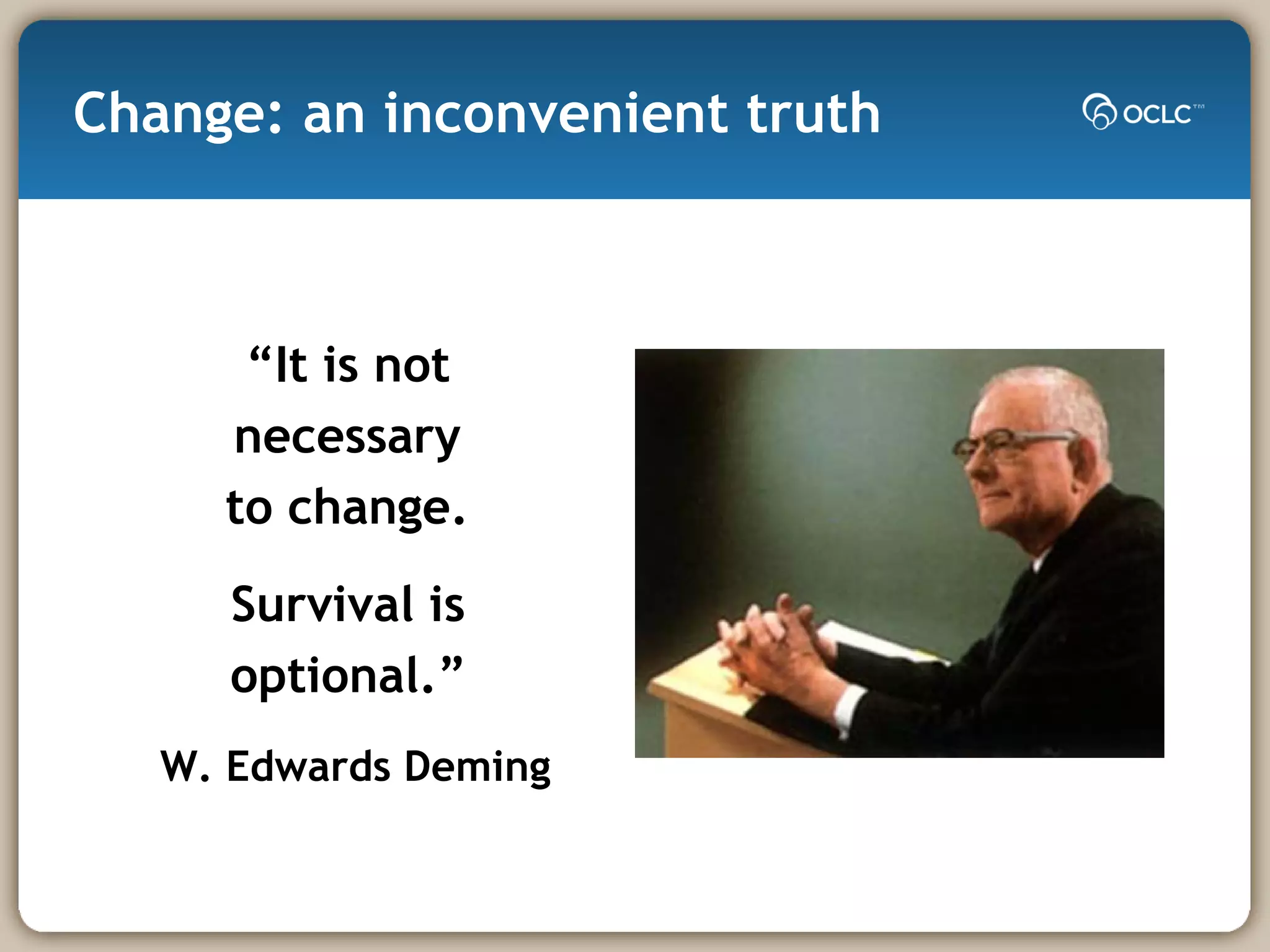 Change: an inconvenient truth “ It is not  necessary  to change.  Survival is  optional.”   W. Edwards Deming 